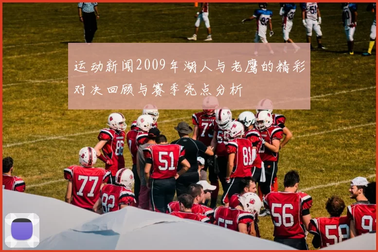运动新闻2009年湖人与老鹰的精彩对决回顾与赛季亮点分析