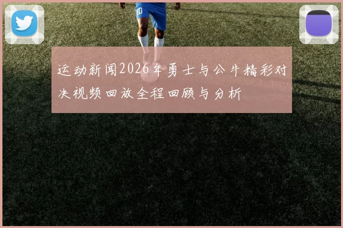 运动新闻2026年勇士与公牛精彩对决视频回放全程回顾与分析